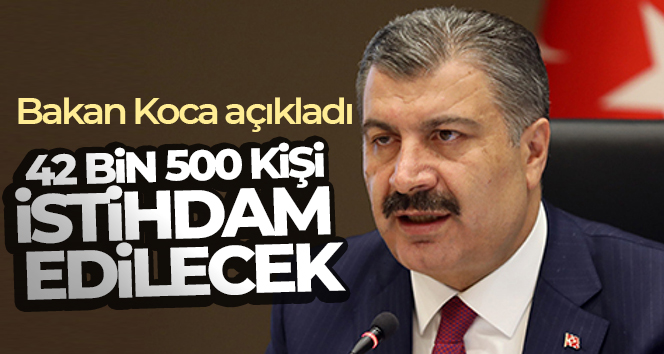 Sağlık Bakanı Fahrettin Koca, 42 bin 500 kişinin istihdam edileceğini