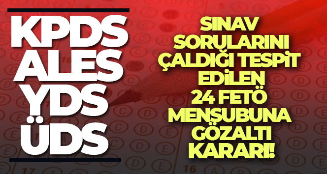 Sınav sorularını çaldığı tespit edilen 24 FETÖ mensubuna gözaltı kararı Ankara Cumhuriyet Başsavcılığı Terör Suçları Soruşturma Bürosunca, 2011-2013 yılları arasında
