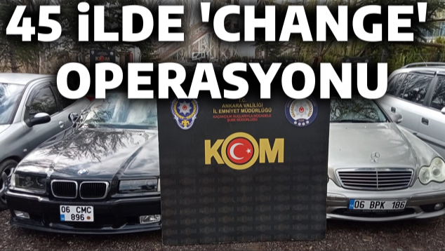 45 İLDE ‘CHANGE’ OPERASYONU Bulgaristan’dan temin ettikleri otomobilleri yasa dışı yollarla Türkiye’ye getirip aynı
