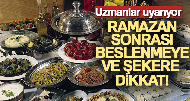 Ramazan sonrası beslenmeye ve şekere dikkat Uzmanlar, Ramazan ayı boyunca aç ve susuz kalındığı için Ramazan