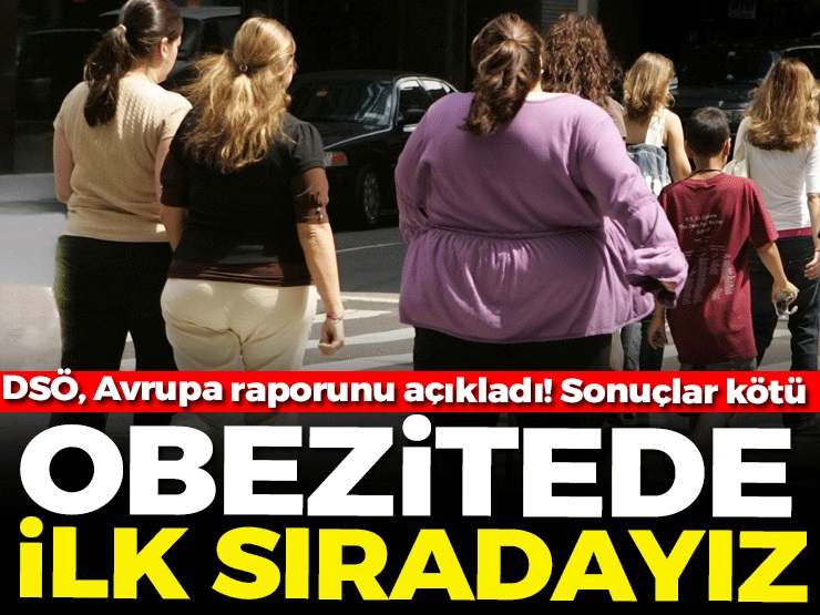 Dünya Sağlık Örgütü’nün yayınladığı obezite raporunda Türkiye, Avrupa ülkeleri içinde ilk