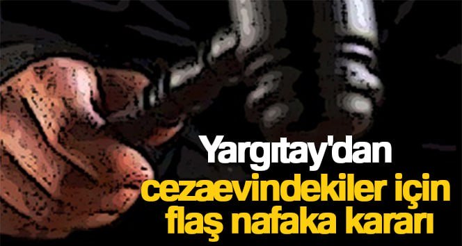Yargıtay’dan cezaevindekiler için flaş nafaka kararı Yargıtay, nafaka yükümlüsü kişileri ilgilendiren önemli bir karara imza attı.