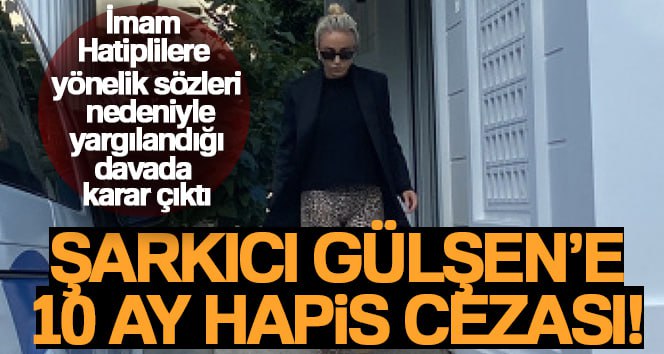 Şarkıcı Gülşen’e 10 ay hapis cezası İmam Hatiplilere yönelik sözleri nedeniyle hakkında 3 yıla kadar hapis