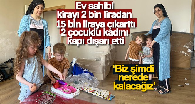 Kirayı 2 bin liradan 15 bin liraya çıkarttı, 2 çocuklu kadını kapı dışarı etti Bursa’da 3 yıl önce eşinden boşanan 2 çocuk sahibi anne,