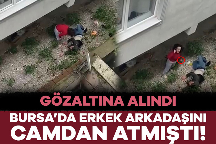 Erkek arkadaşını camdan iterek atan kadın gözaltına alındı Bursa’nın Osmangazi ilçesinde iddiaya göre erkek arkadaşını camdan iterek atan