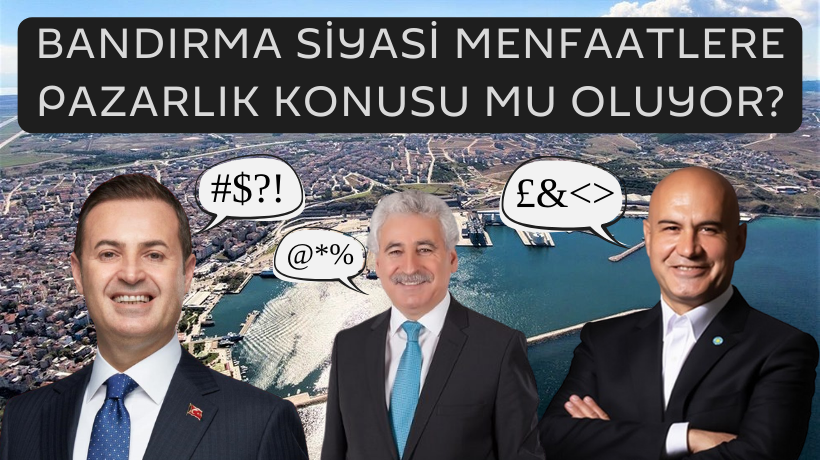 BANDIRMA SİYASİ MENFAATLERE PAZARLIK KONUSU MU OLUYOR? Edindiğimiz kulis bilgilerine