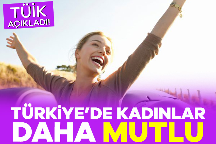 TÜİK açıkladı! Türkiye’de kadınlar daha mutlu Yaşam memnuniyeti araştırması sonuçlarına göre, mutlu olduğunu beyan eden 18
