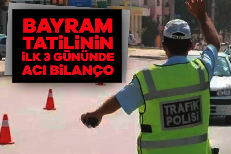 Bayram tatilinin ilk 3 gününde acı bilanço İçişleri Bakanı Ali Yerlikaya, bayram tatilinin ilk 3 gününde trafik