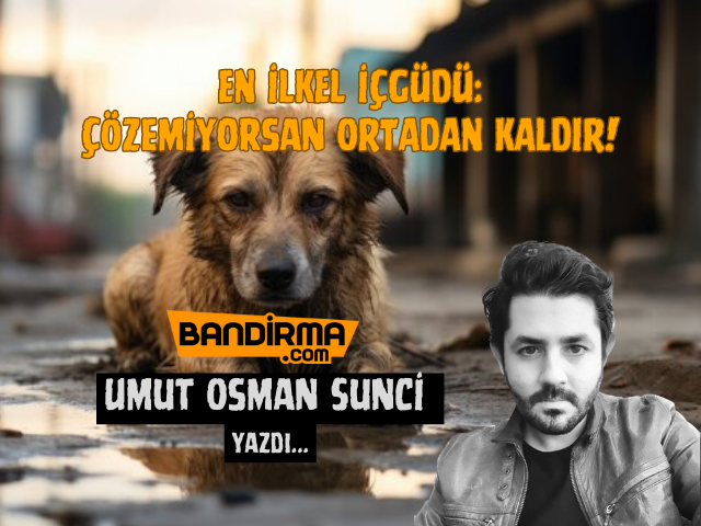 EN İLKEL İÇGÜDÜ: ÇÖZEMİYORSAN ORTADAN KALDIR! Konuyu biliyorsunuz. Bu yüzden açıklamayacağım ama öncelikle belirtmek istiyorum ki