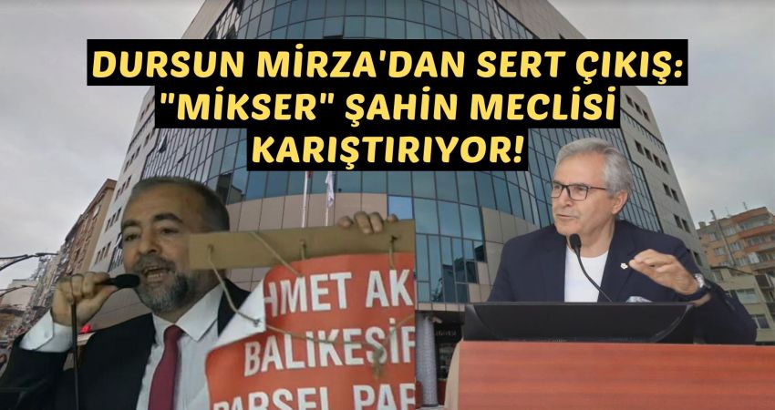 DURSUN MİRZA’DAN SERT ÇIKIŞ: “MİKSER” ŞAHİN MECLİSİ KARIŞTIRIYOR! Dursun Mirza, AK Partili Balıkesir Büyükşehir Belediye Meclis Üyesi Mehmet