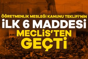 Meclis’te, Öğretmenlik Mesleği Kanunu Teklifi’nin ilk 6 maddesi kabul edildi.