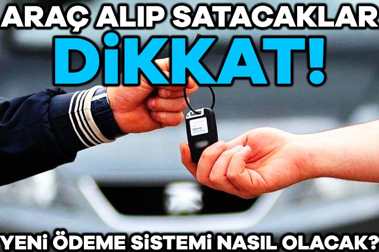 Araç alım satımı için uygulanacak olan yeni ödeme sistemi için