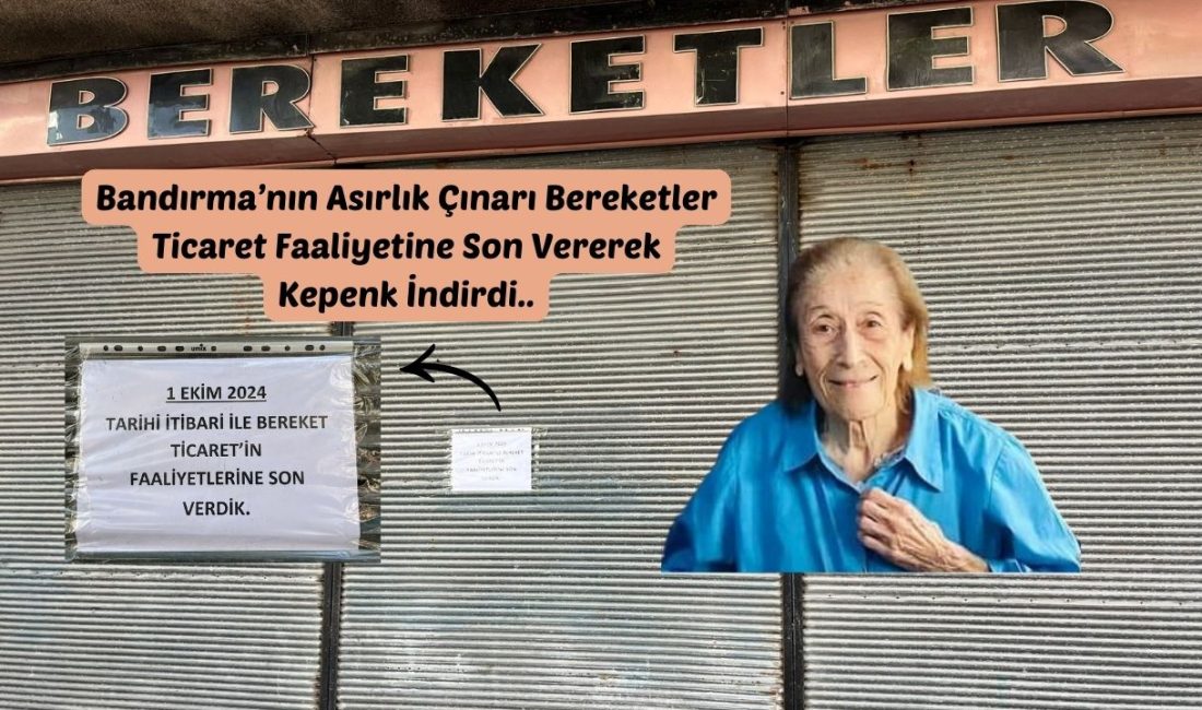 Bandırma’nın Asırlık Çınarı Bereketler Ticaret Faaliyetlerine Son Verdi Balıkesir’in Bandırma ilçesinde 1880 yılında kurulan ve 144 yıldır aralıksız
