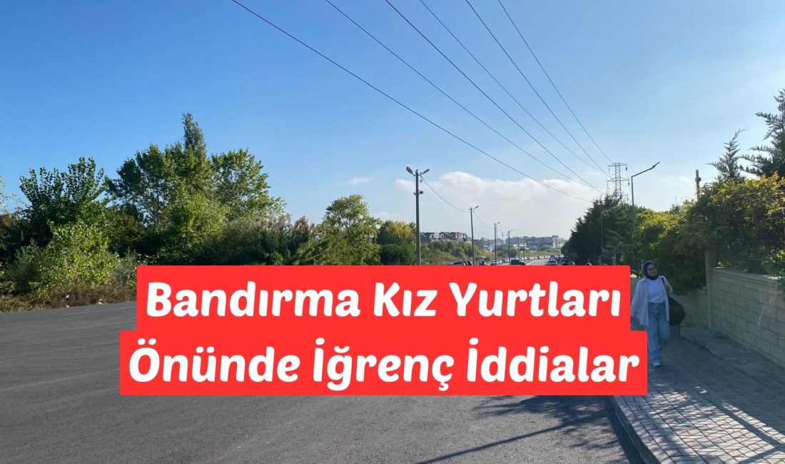 Bandırma Kız Yurtları Önünde İğrenç İddialar Bandırma'da bulunan kız yurtlarının önünde, son zamanlarda artan alkollü sürücü