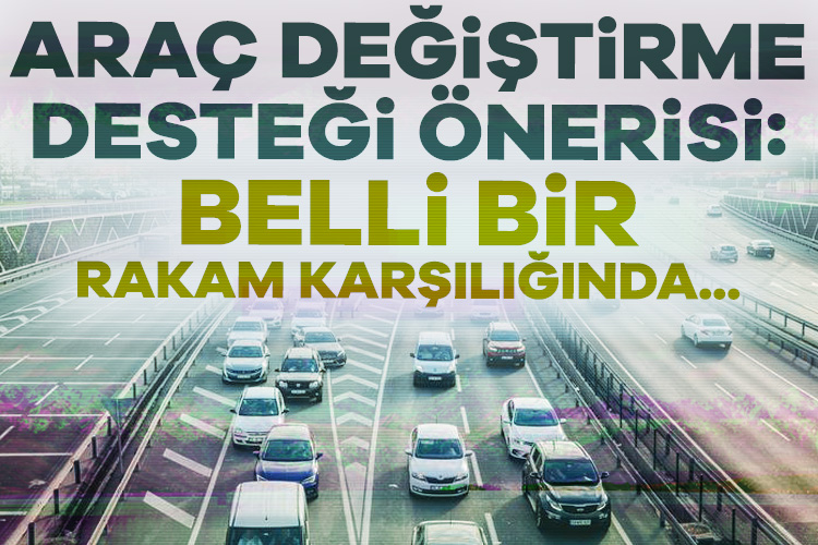 Türkiye'deki araçların üçte birinin 13 yaş ve üzeri olduğunu belirten