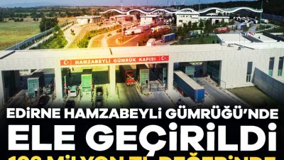Hamzabeyli Gümrük Kapısı'nda gerçekleştirilen iki ayrı operasyonda, 103 milyon Türk