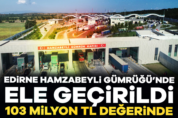 Edirne Hamzabeyli Gümrüğü’nde 103 milyon TL değerinde uyuşturucu madde ele geçirildi Hamzabeyli Gümrük Kapısı'nda gerçekleştirilen iki ayrı operasyonda, 103 milyon Türk