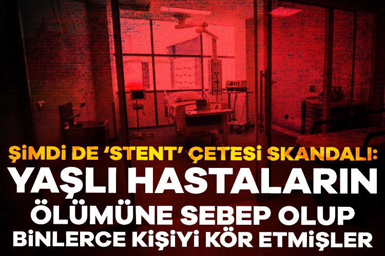 Şimdi de ‘stent’ çetesi çıktı: Yaşlı hastaların ölümüne sebep olup, binlerce kişiyi kör etmişler Türkiye'yi ayağa kaldıran yenidoğan çetesi sonrası, sağlık sektörüyle ilgili yeni