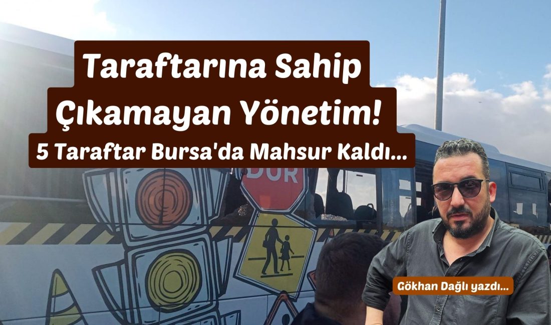 Taraftarına Sahip Çıkamayan Yönetim! 5 Taraftar Bursa’da Mahsur Kaldı Bir futbol kulübünün en büyük gücü kimdir? Taraftarı… O tribünlerde