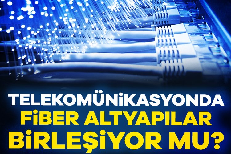 Telekomünikasyonda fiber altyapılar birleşiyor mu? Fiber optik altyapının yaygınlığını artırıp kullanıcılara daha hızlı internet sunulması