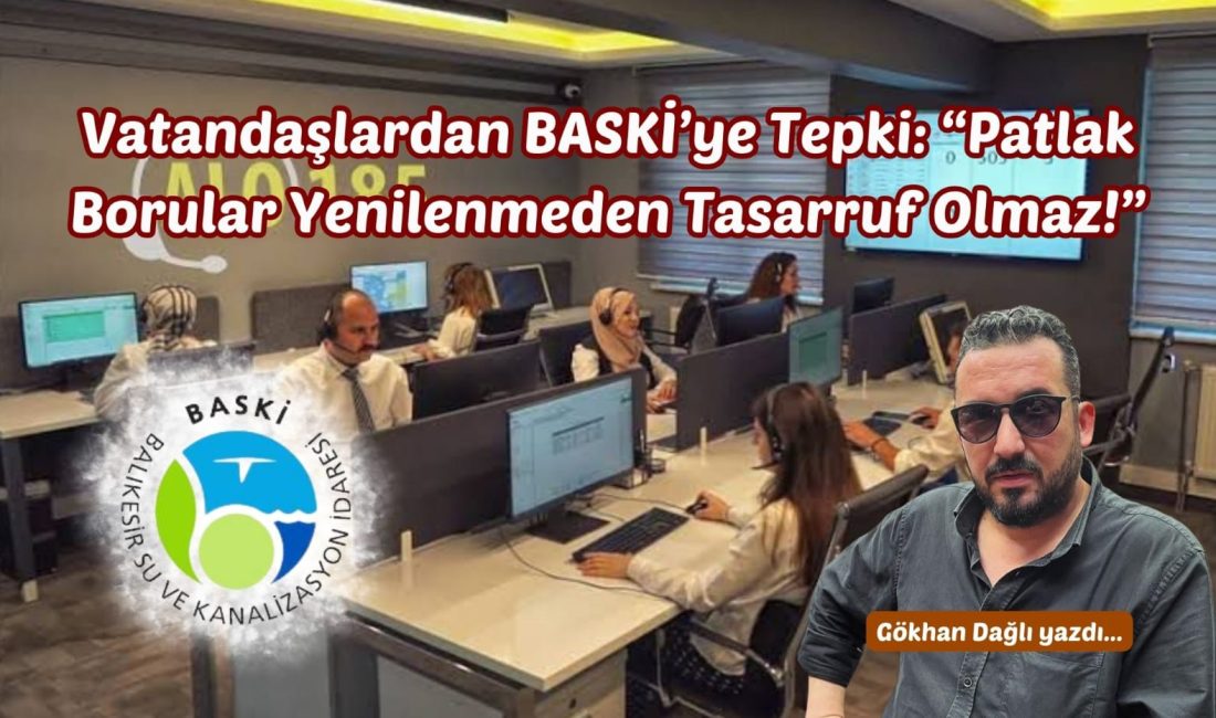 Vatandaşlardan BASKİ’ye Tepki: “Patlak Borular Yenilenmeden Tasarruf Olmaz!” Balıkesir Su ve Kanalizasyon İdaresi (BASKİ), kuraklık ve azalan baraj