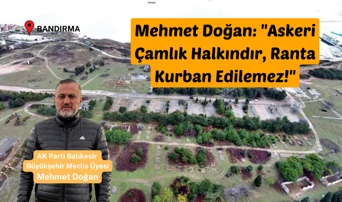 Mehmet Doğan: “Askeri Çamlık Halkındır, Ranta Kurban Edilemez!” AK Parti Balıkesir Büyükşehir Meclis Üyesi Mehmet Doğan, Bandırma’nın tarihi