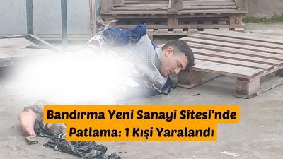 Balıkesir'in Bandırma ilçesi Yeni Sanayi Sitesi'nde meydana gelen patlamada bir