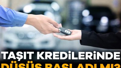 Taşıt kredisi faizlerinde kıpırdanma başladı. Bankaların sunduğu kredi faiz oranlarında