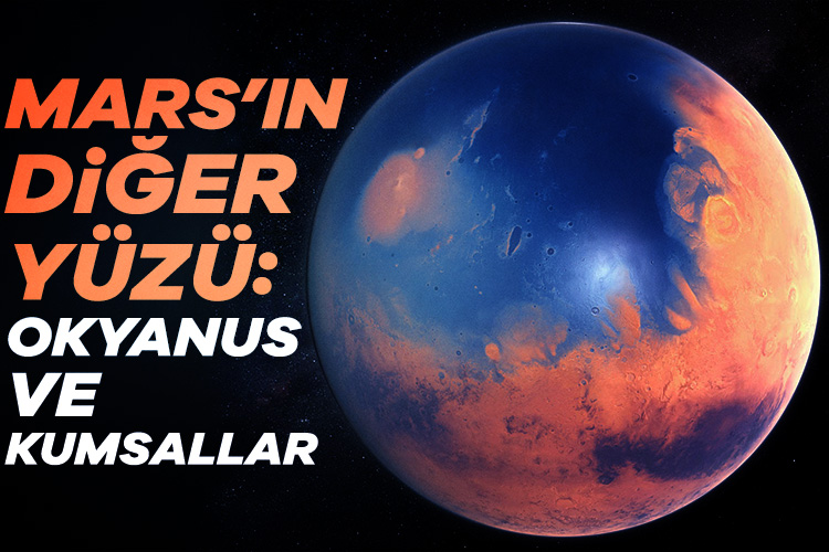 Mars’ın diğer yüzü: Okyanuslar ve kumsallar! Mars, günümüzde kuru yüzeyi ve yüksek radyasyon seviyeleriyle yaşam için