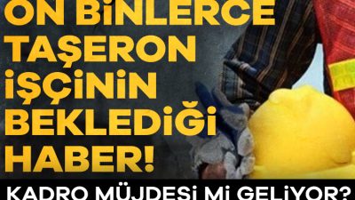 Taşeron işçilere kadro verilmesiyle ilgili son gelişmeler, 2025 yılında önemli