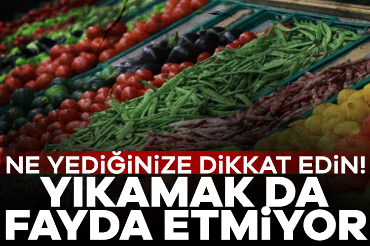 Ne yediğinize dikkat edin! Yıkamak da fayda etmiyor Görünüşte taptaze ama aslında kimyasal dolu. Uzmanlara göre bazı sebze