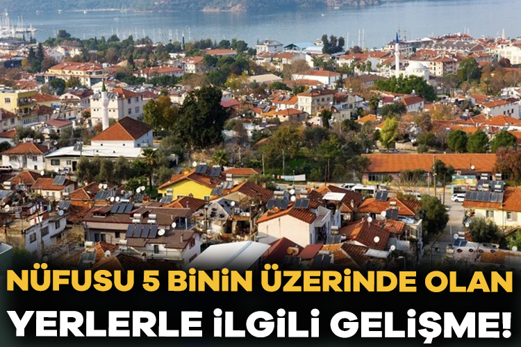 Nüfusu 5 binin üzerinde olan yerlerle ilgili gelişme! Nüfus kriterine göre bazı yerleşim yerlerinde yeni düzenlemeler gündemde. Gözler
