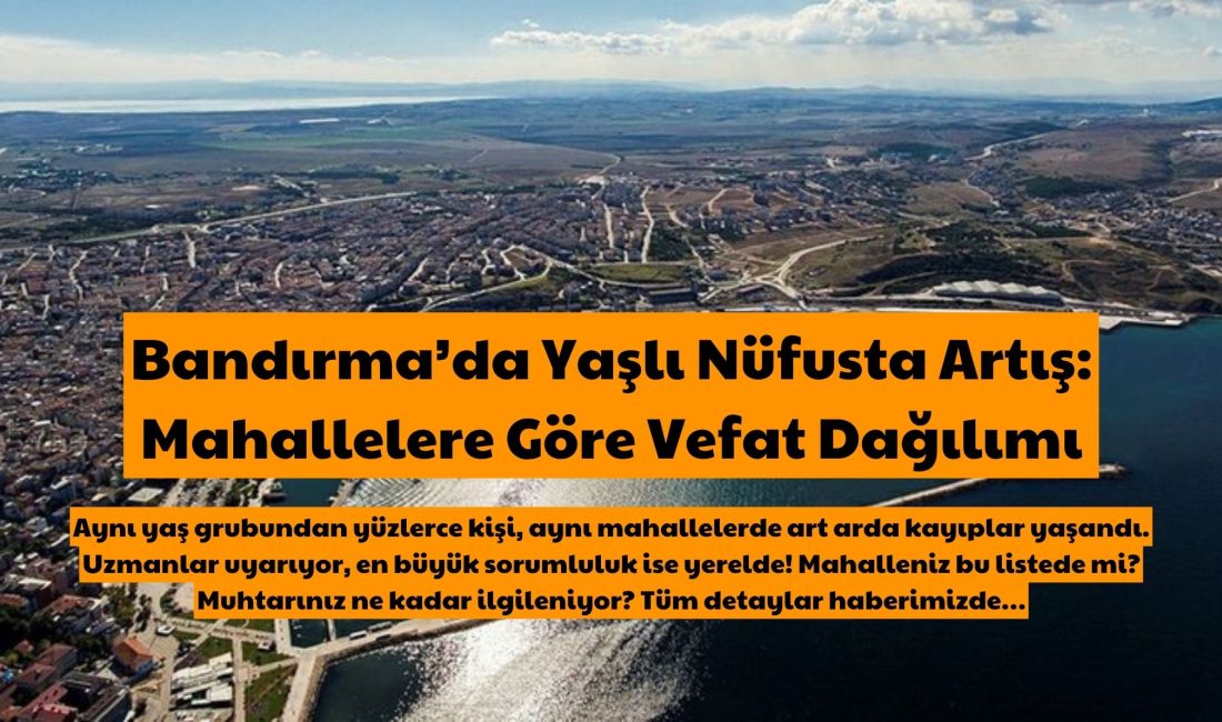 Bandırma’da Yaşlı Nüfusta Artış: Mahallelere Göre Vefat Dağılımı Aynı yaş grubundan yüzlerce kişi, aynı mahallelerde art arda kayıplar