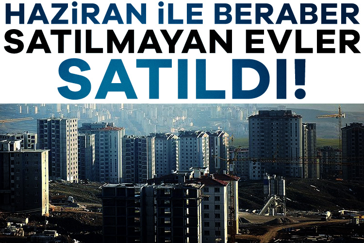 Haziran ayında satılmayan evler satıldı! Türkiye genelinde konut satışları Haziran ayında bir önceki yılın aynı
