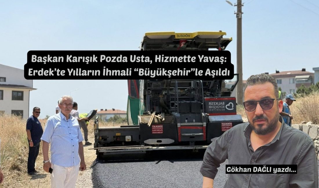 Başkan Karışık Pozda Usta, Hizmette Yavaş: Erdek’te Yılların İhmali “Büyükşehir”le Aşıldı Yıllardır asfalt bekleyen Atlas Caddesi nihayet asfaltla buluştu… Ama kimin
