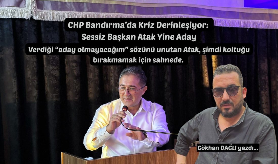 CHP Bandırma’da Kriz Derinleşiyor: Sessiz Başkan Atak Yine Aday Verdiği “aday olmayacağım” sözünü unutan Atak, şimdi koltuğu bırakmamak için