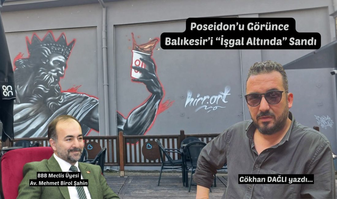 Poseidon’u Görünce Balıkesir’i “İşgal Altında” Sandı AK Parti Balıkesir Büyükşehir Belediye Meclis Üyesi Avukat Mehmet Birol