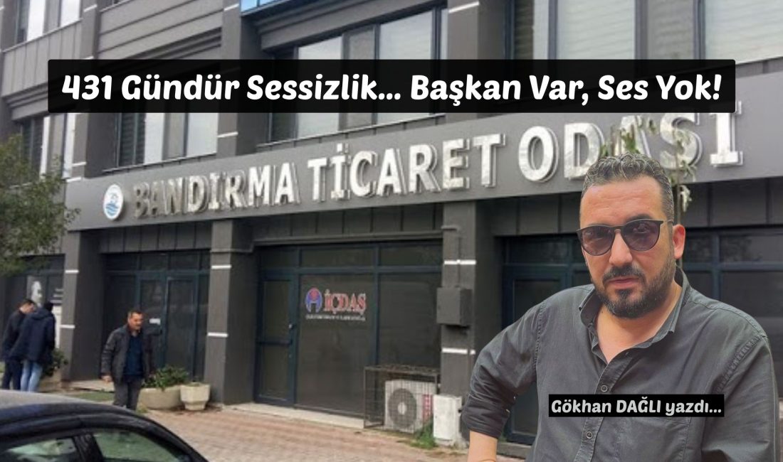 431 Gündür Sessizlik… Başkan Var, Ses Yok! Bandırma Ticaret Odası Başkanı Bahadır Çolak, göreve geldiği günden bu
