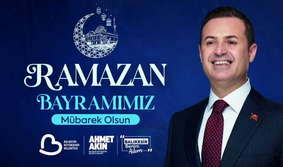 Balıkesir Büyükşehir Belediye Başkanı Ahmet Akın, Ramazan Bayramı dolayısıyla bir